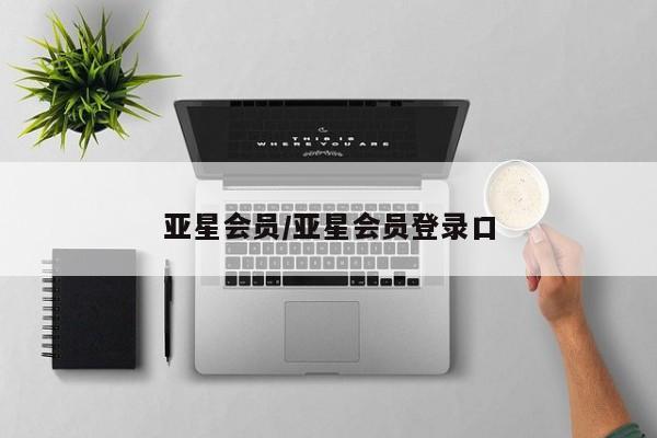 亚星代理合作-会员开户 亚星会员开户-会员登陆亚星会员/亚星会员登录口