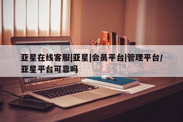亚星代理合作-会员开户 亚星会员开户-会员登陆亚星在线客服|亚星|会员平台|管理平台/亚星平台可靠吗
