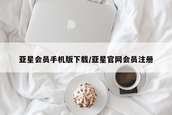 亚星代理合作-会员开户 亚星会员开户-会员登陆亚星会员手机版下载/亚星官网会员注册