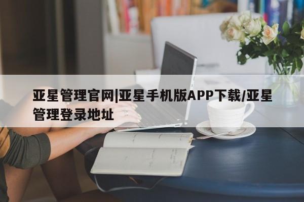 亚星代理合作-会员开户 亚星会员开户-会员登陆亚星管理官网|亚星手机版APP下载/亚星管理登录地址