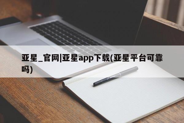 亚星代理合作-会员开户 亚星会员开户-会员登陆亚星_官网|亚星app下载(亚星平台可靠吗)