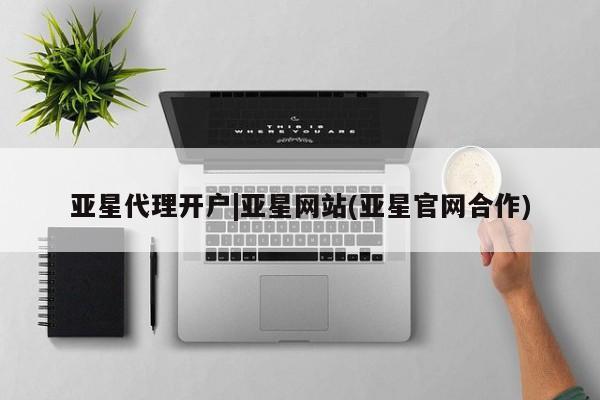 亚星代理合作-会员开户 亚星会员开户-会员登陆亚星代理开户|亚星网站(亚星官网合作)