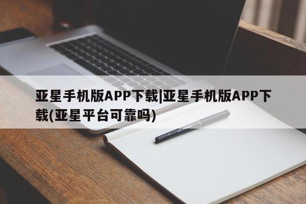 亚星代理合作-会员开户 亚星会员开户-会员登陆亚星手机版APP下载|亚星手机版APP下载(亚星平台可靠吗)