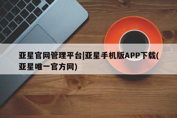 亚星代理合作-会员开户 亚星会员开户-会员登陆亚星官网管理平台|亚星手机版APP下载(亚星唯一官方网)