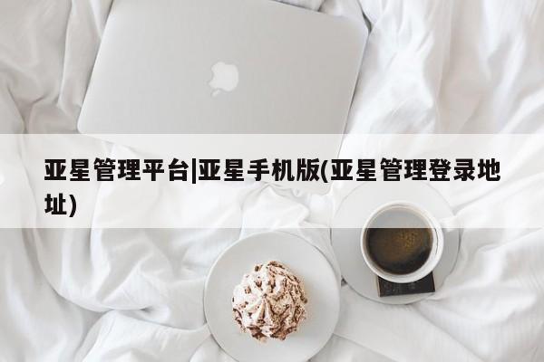 亚星代理合作-会员开户 亚星会员开户-会员登陆亚星管理平台|亚星手机版(亚星管理登录地址)