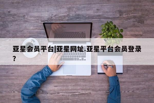 亚星代理合作-会员开户 亚星会员开户-会员登陆亚星会员平台|亚星网址.亚星平台会员登录？