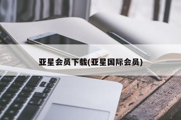 亚星代理合作-会员开户 亚星会员开户-会员登陆亚星会员下载(亚星国际会员)