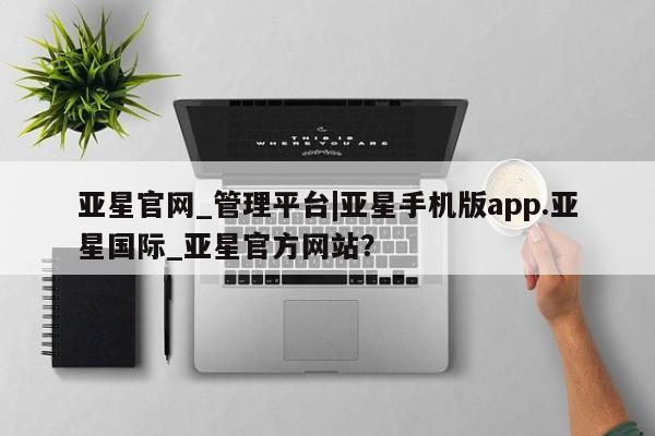亚星代理合作-会员开户 亚星会员开户-会员登陆亚星官网_管理平台|亚星手机版app.亚星国际_亚星官方网站？