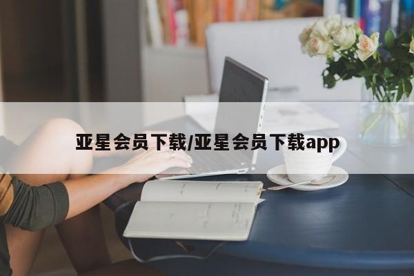 亚星代理合作-会员开户 亚星会员开户-会员登陆亚星会员下载/亚星会员下载app
