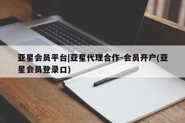 亚星代理合作-会员开户 亚星会员开户-会员登陆亚星会员平台|亚星代理合作-会员开户(亚星会员登录口)