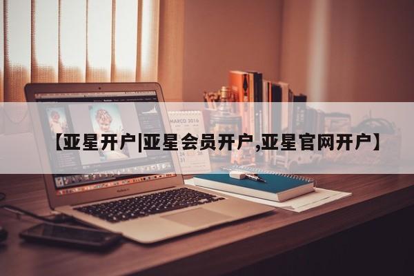 亚星代理合作-会员开户 亚星会员开户-会员登陆【亚星开户|亚星会员开户,亚星官网开户】