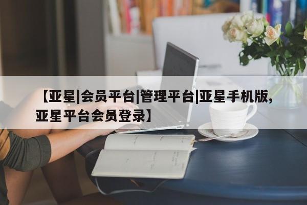 亚星代理合作-会员开户 亚星会员开户-会员登陆【亚星|会员平台|管理平台|亚星手机版,亚星平台会员登录】