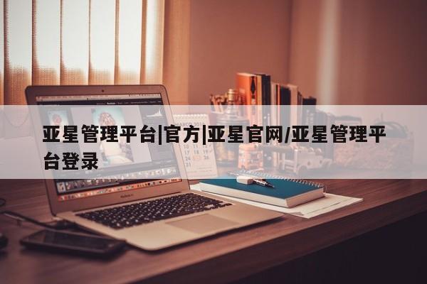 亚星代理合作-会员开户 亚星会员开户-会员登陆亚星管理平台|官方|亚星官网/亚星管理平台登录