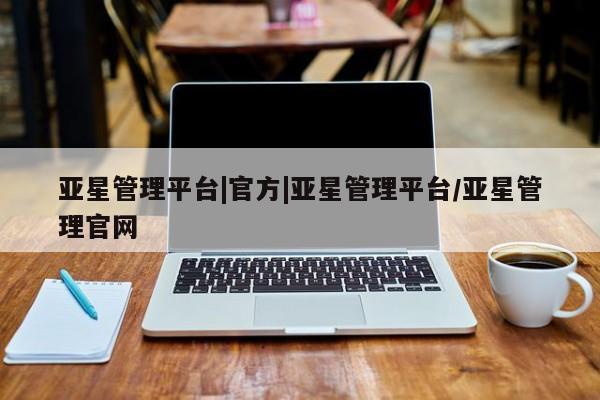 亚星代理合作-会员开户 亚星会员开户-会员登陆亚星管理平台|官方|亚星管理平台/亚星管理官网