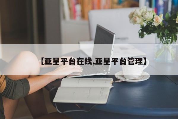 亚星代理合作-会员开户 亚星会员开户-会员登陆【亚星平台在线,亚星平台管理】